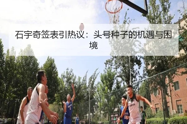 石宇奇签表引热议：头号种子的机遇与困境